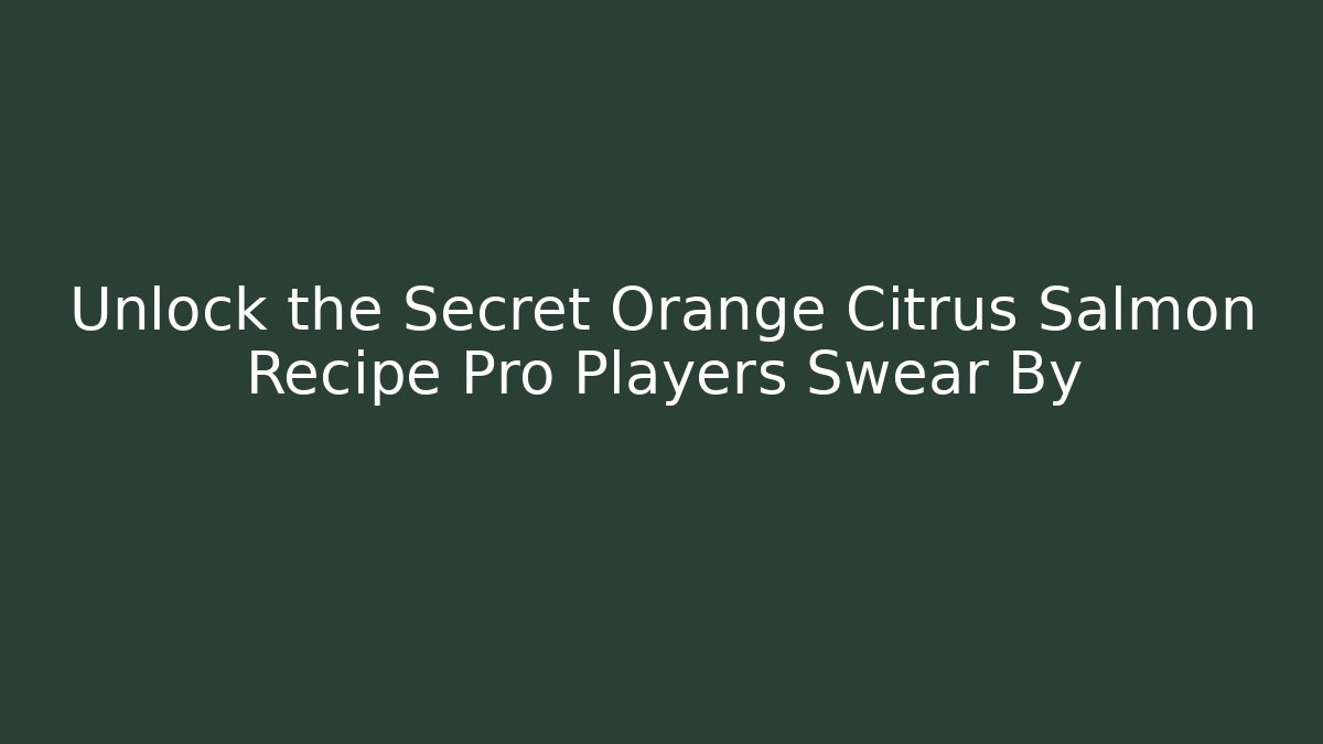 Unlock the Secret Orange Citrus Salmon Recipe Pro Players Swear By