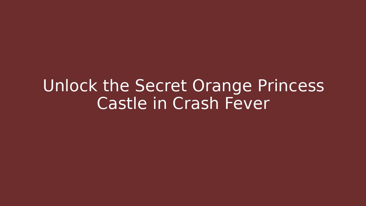 Unlock the Secret Orange Princess Castle in Crash Fever