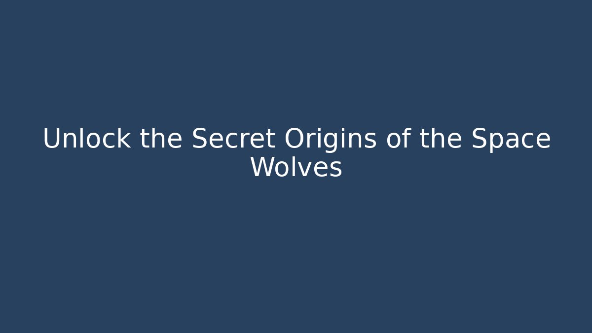 Unlock the Secret Origins of the Space Wolves