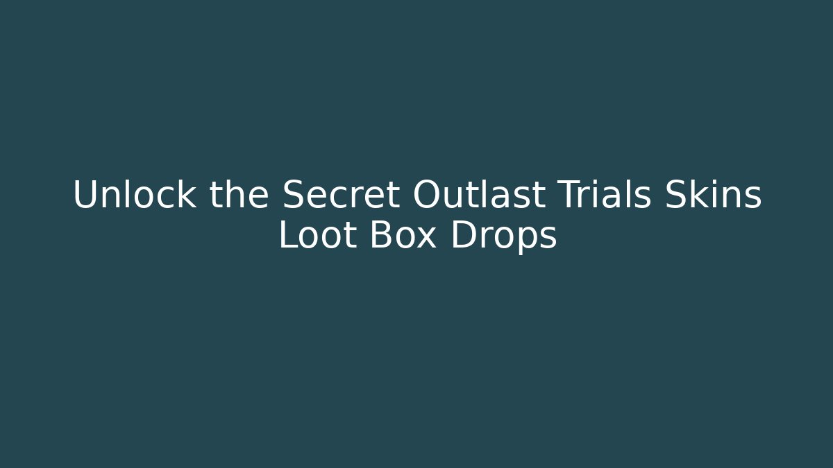 Unlock the Secret Outlast Trials Skins Loot Box Drops