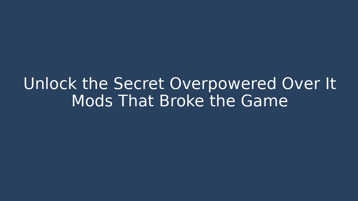 Unlock the Secret Overpowered Over It Mods That Broke the Game
