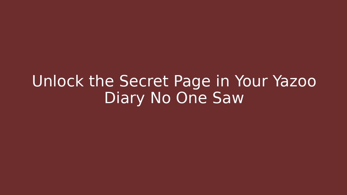 Unlock the Secret Page in Your Yazoo Diary No One Saw