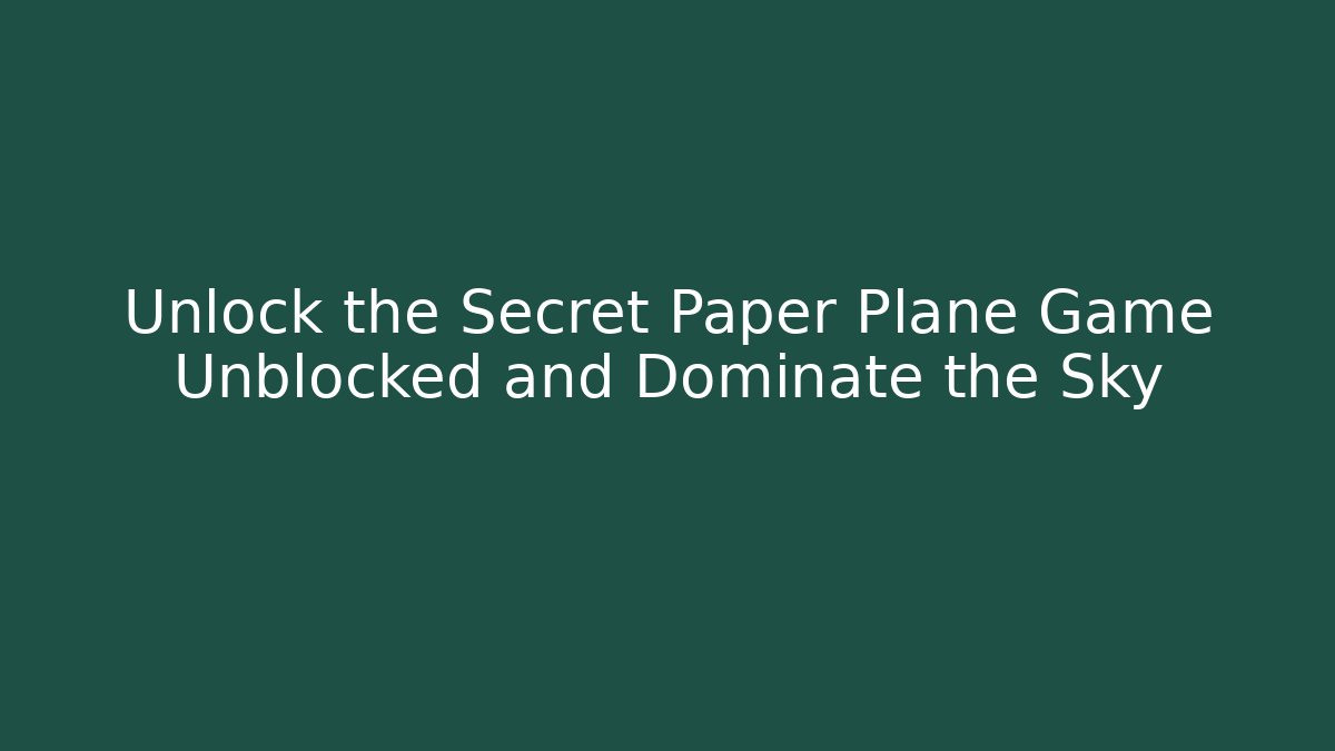 Unlock the Secret Paper Plane Game Unblocked and Dominate the Sky