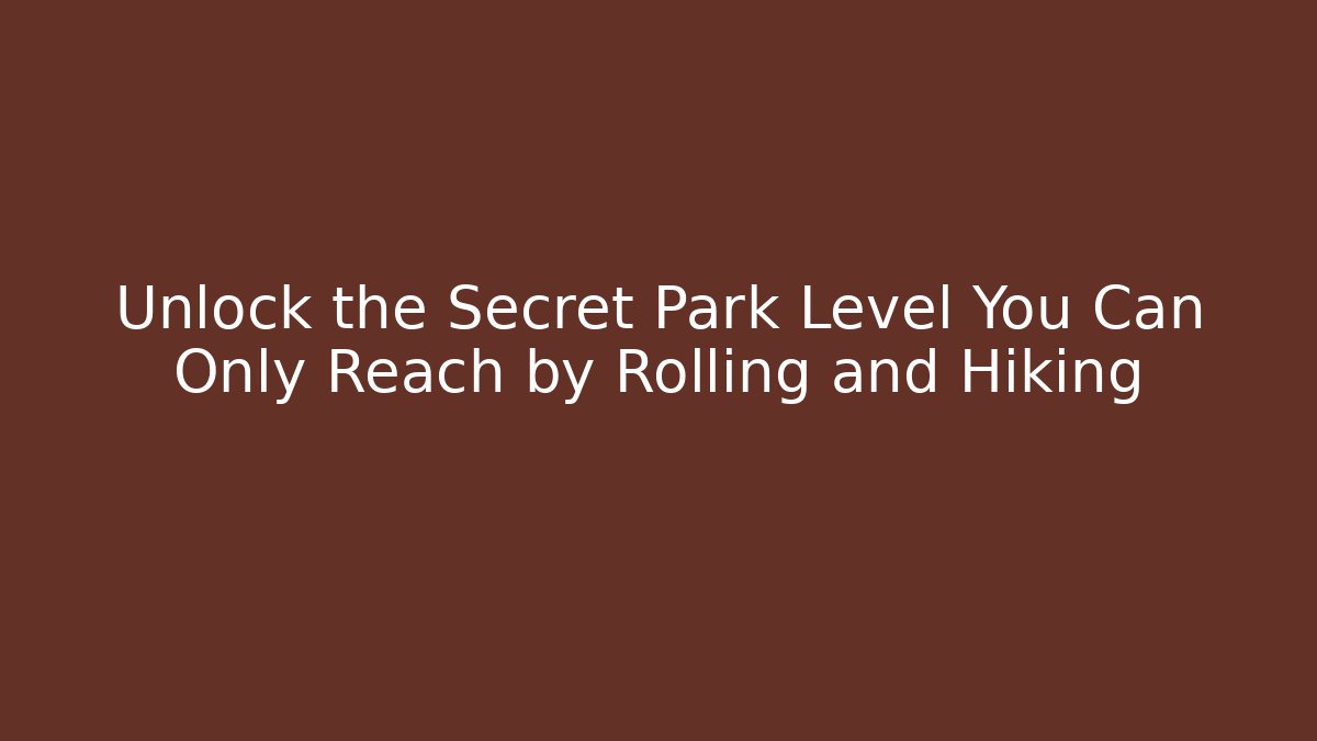 Unlock the Secret Park Level You Can Only Reach by Rolling and Hiking