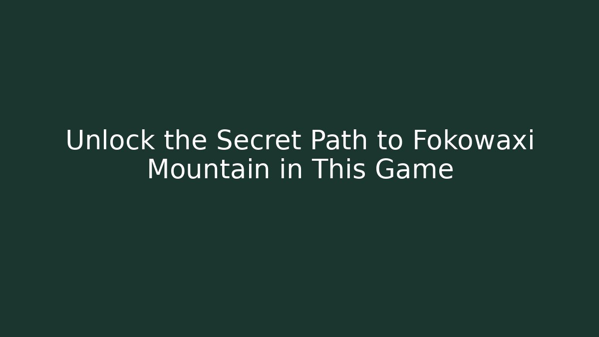 Unlock the Secret Path to Fokowaxi Mountain in This Game