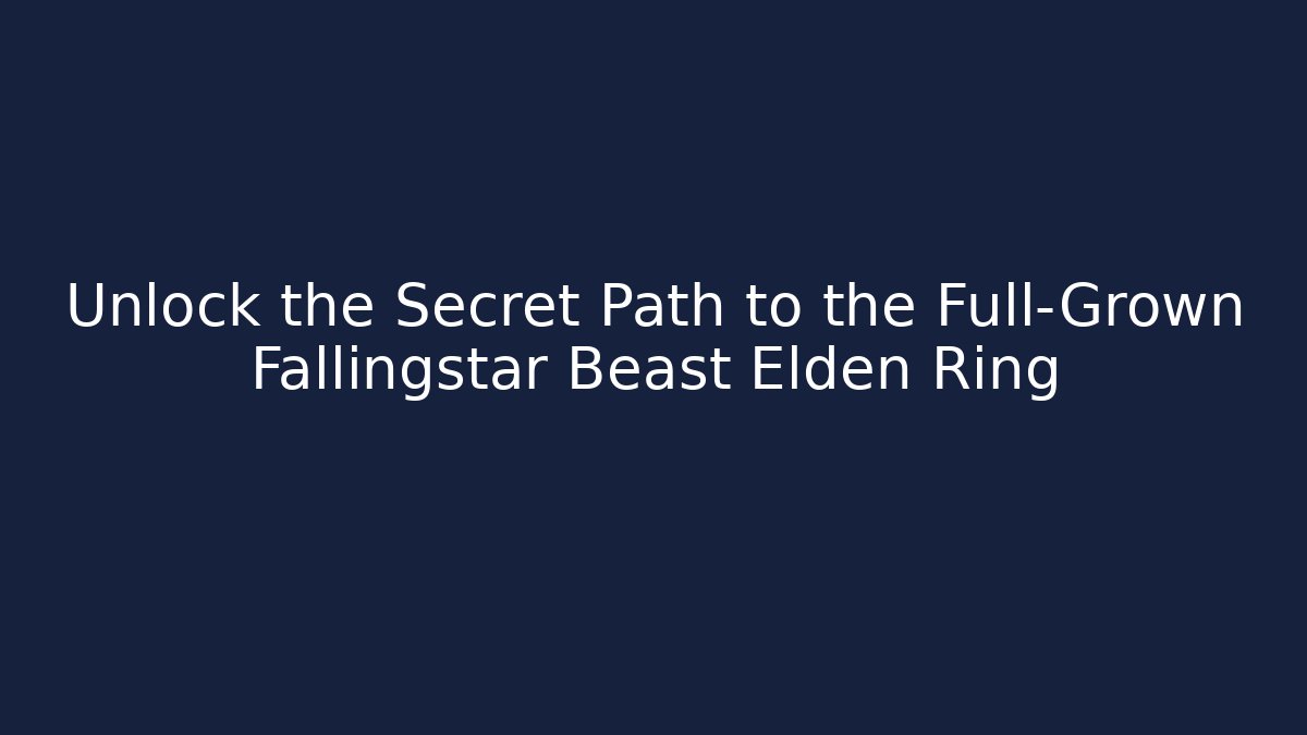 Unlock the Secret Path to the Full-Grown Fallingstar Beast Elden Ring