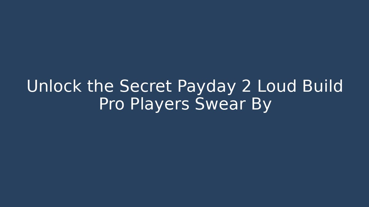 Unlock the Secret Payday 2 Loud Build Pro Players Swear By
