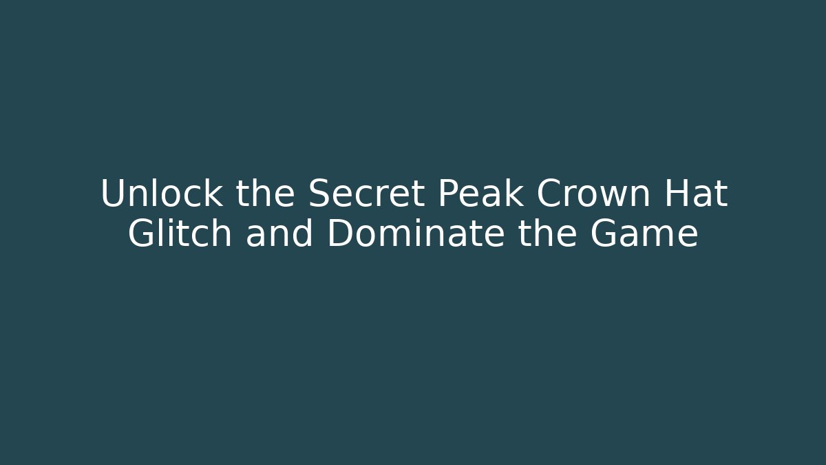 Unlock the Secret Peak Crown Hat Glitch and Dominate the Game