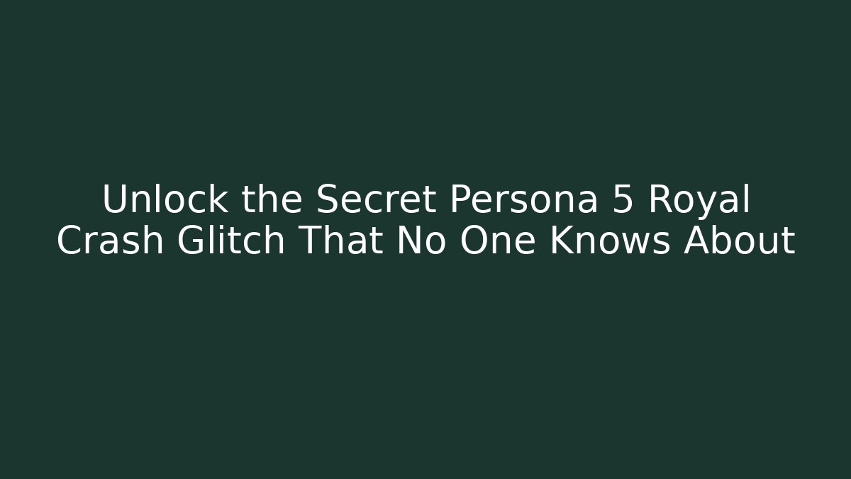 Unlock the Secret Persona 5 Royal Crash Glitch That No One Knows About