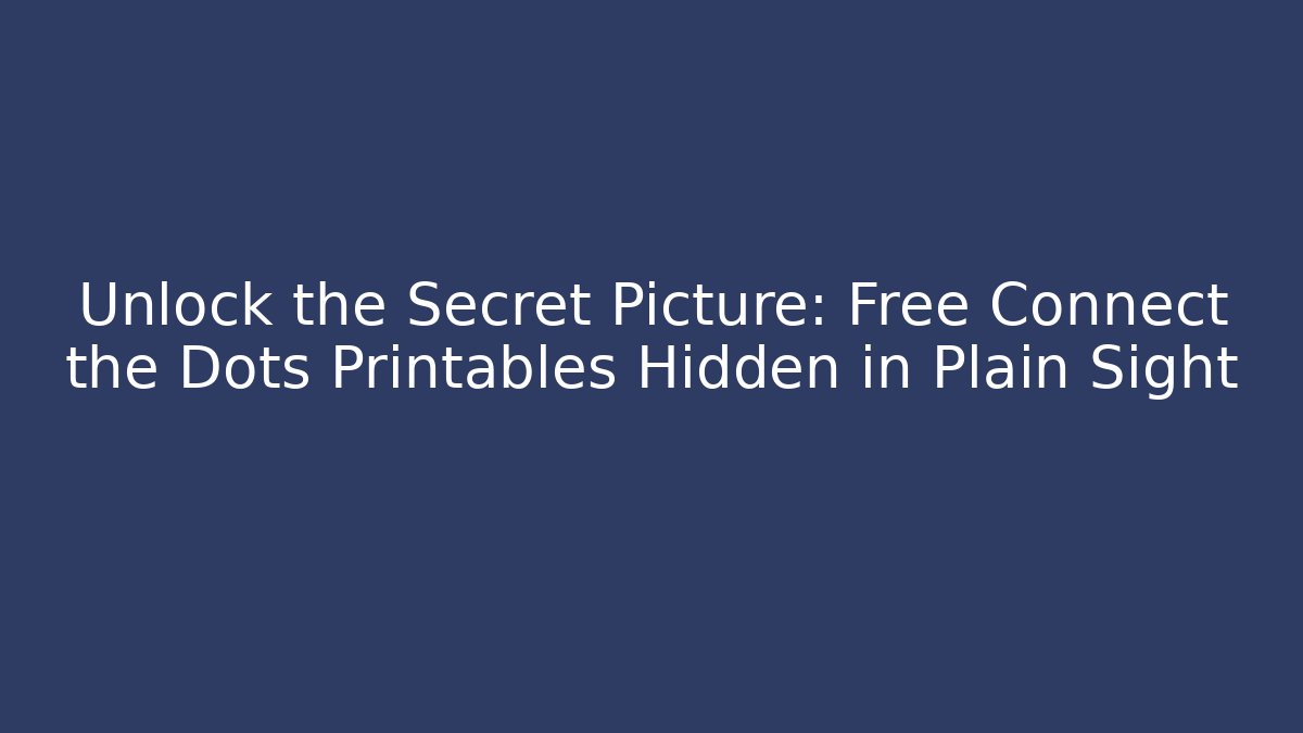 Unlock the Secret Picture: Free Connect the Dots Printables Hidden in Plain Sight