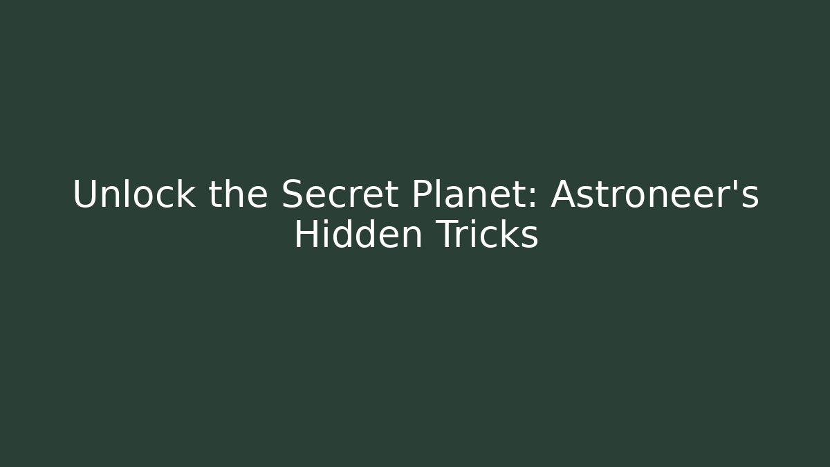 Unlock the Secret Planet: Astroneer’s Hidden Tricks