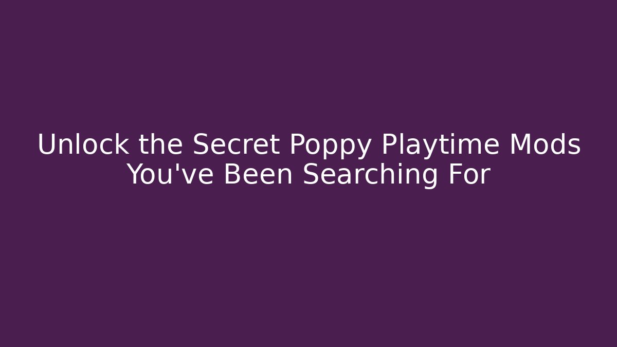 Unlock the Secret Poppy Playtime Mods You’ve Been Searching For