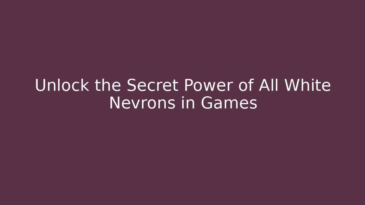 Unlock the Secret Power of All White Nevrons in Games
