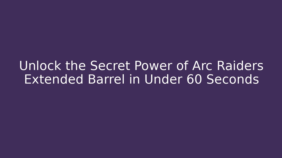 Unlock the Secret Power of Arc Raiders Extended Barrel in Under 60 Seconds