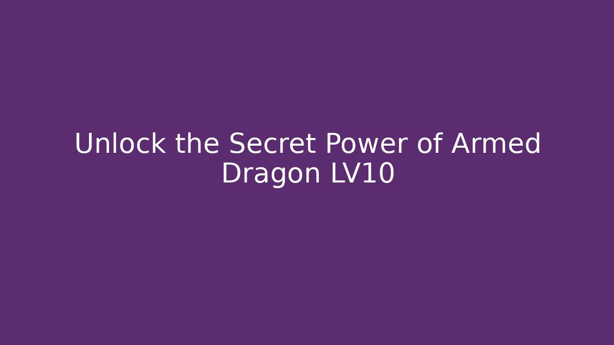 Unlock the Secret Power of Armed Dragon LV10