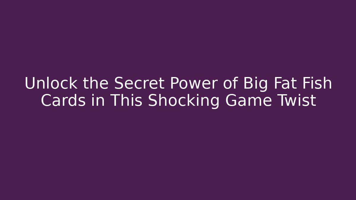 Unlock the Secret Power of Big Fat Fish Cards in This Shocking Game Twist