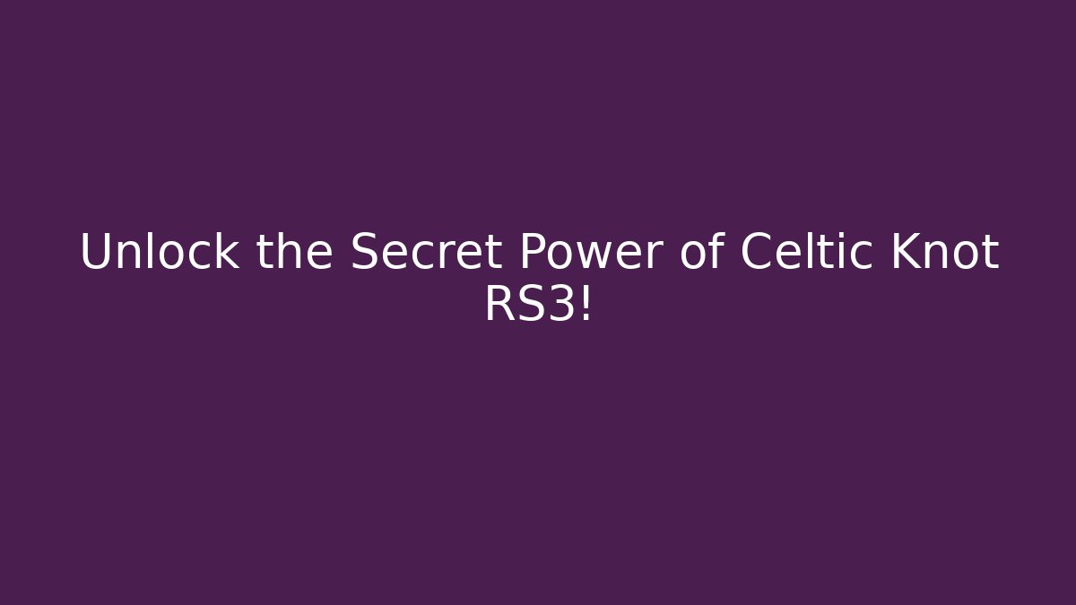 Unlock the Secret Power of Celtic Knot RS3!