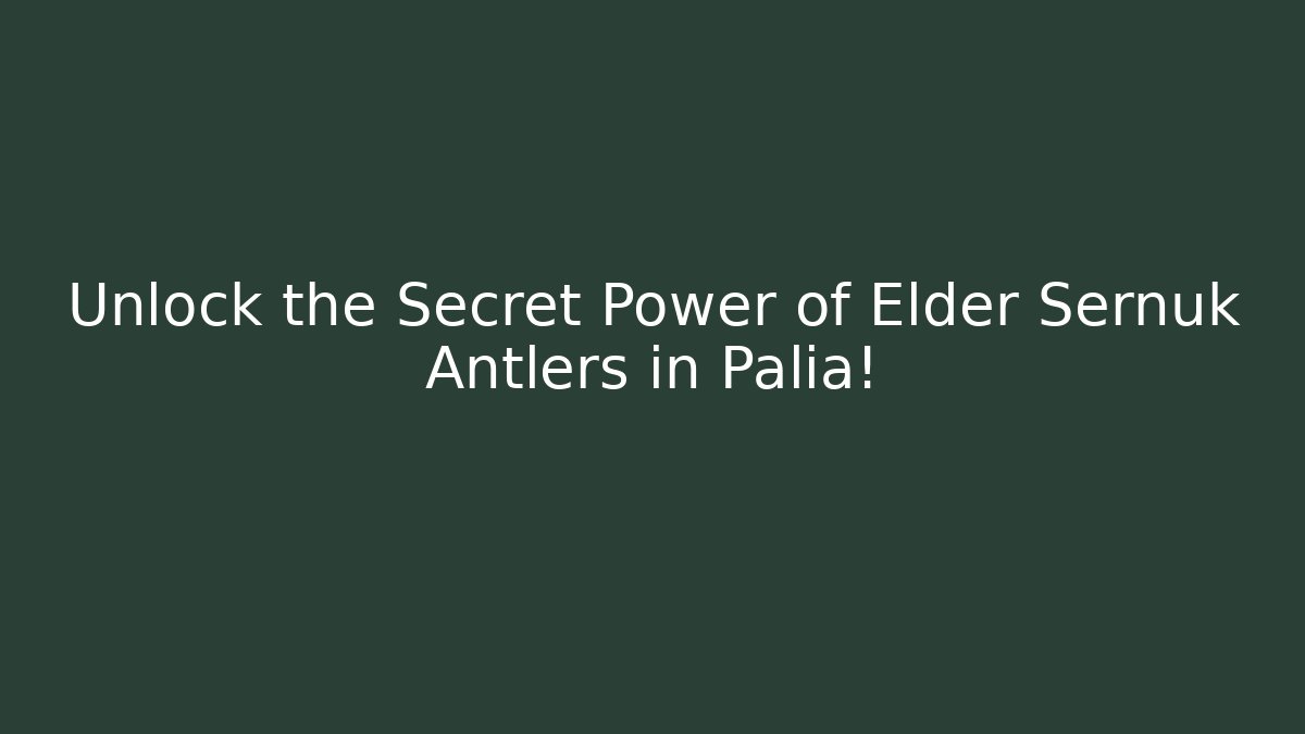 Unlock the Secret Power of Elder Sernuk Antlers in Palia!