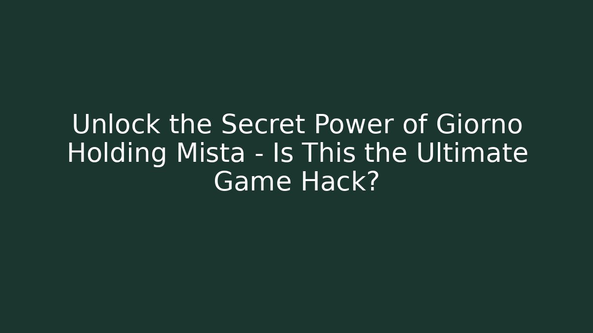Unlock the Secret Power of Giorno Holding Mista – Is This the Ultimate Game Hack?