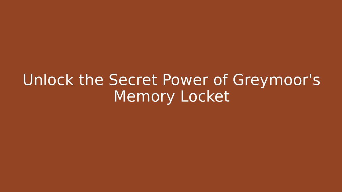 Unlock the Secret Power of Greymoor's Memory Locket