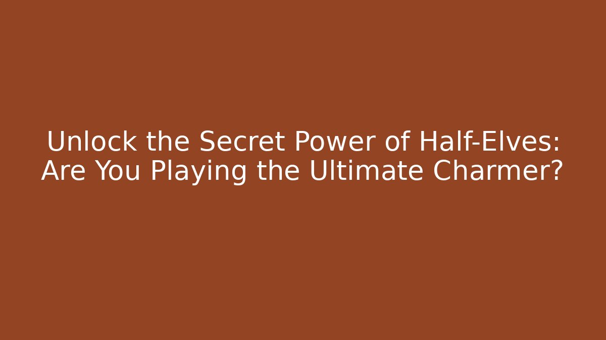 Unlock the Secret Power of Half-Elves: Are You Playing the Ultimate Charmer?