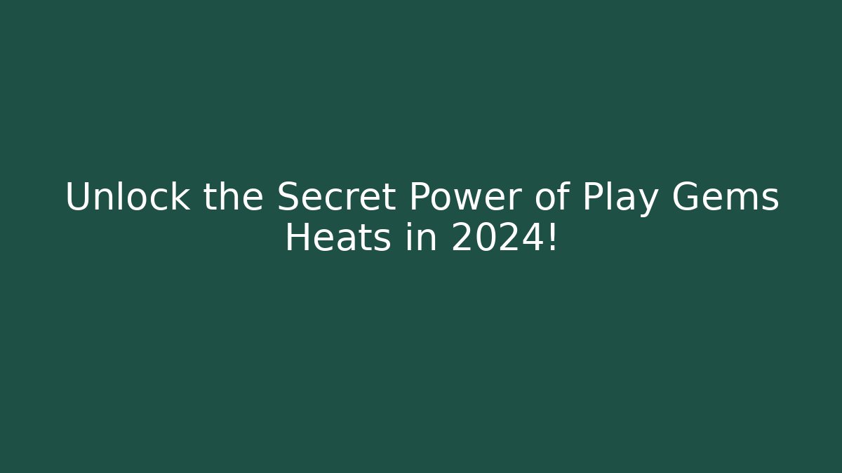 Unlock the Secret Power of Play Gems Heats in 2024!