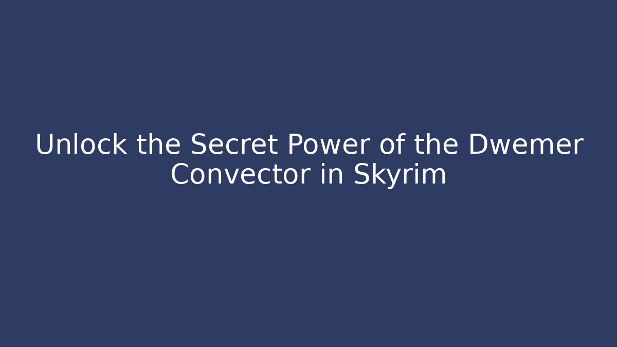 Unlock the Secret Power of the Dwemer Convector in Skyrim