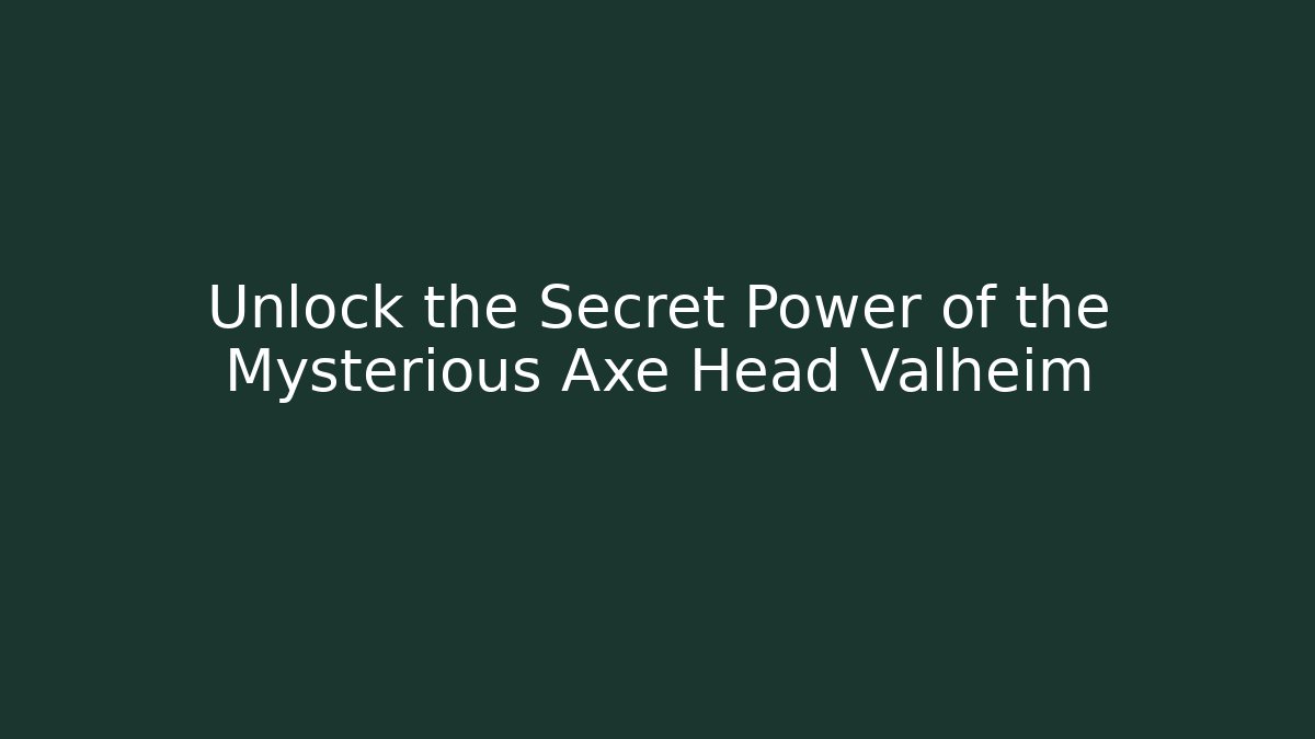 Unlock the Secret Power of the Mysterious Axe Head Valheim