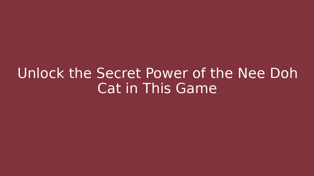 Unlock the Secret Power of the Nee Doh Cat in This Game