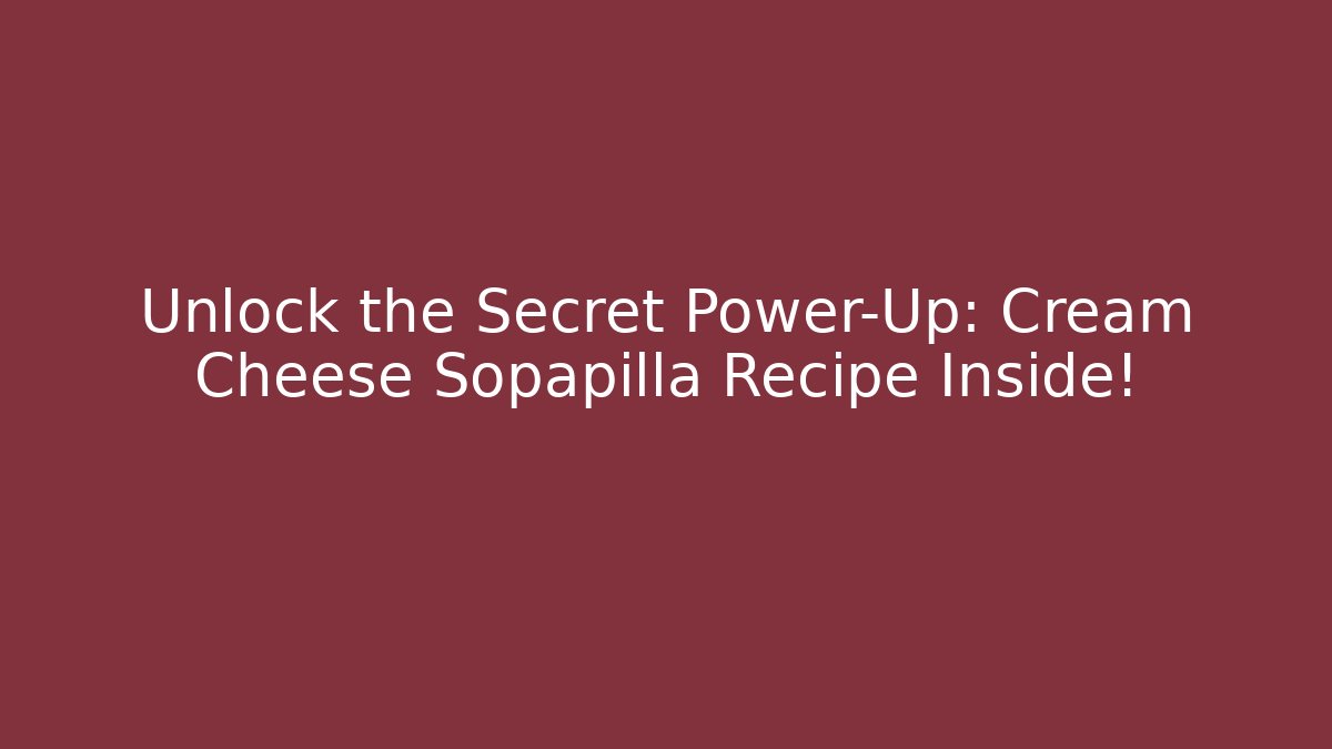 Unlock the Secret Power-Up: Cream Cheese Sopapilla Recipe Inside!