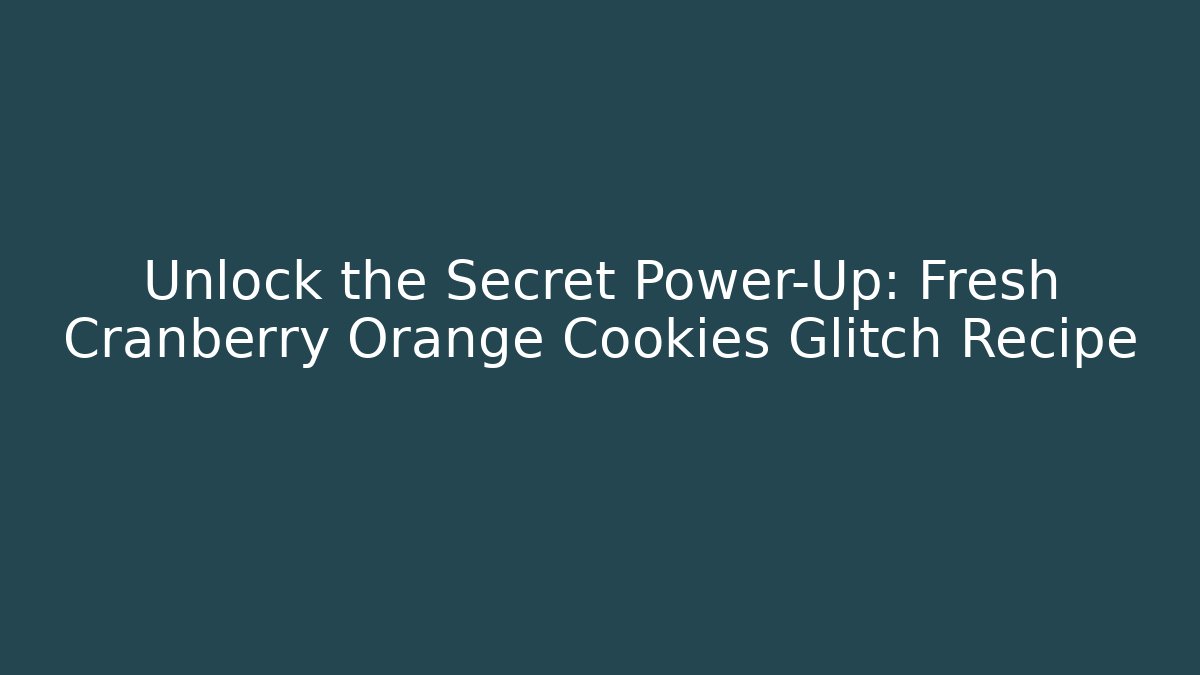 Unlock the Secret Power-Up: Fresh Cranberry Orange Cookies Glitch Recipe