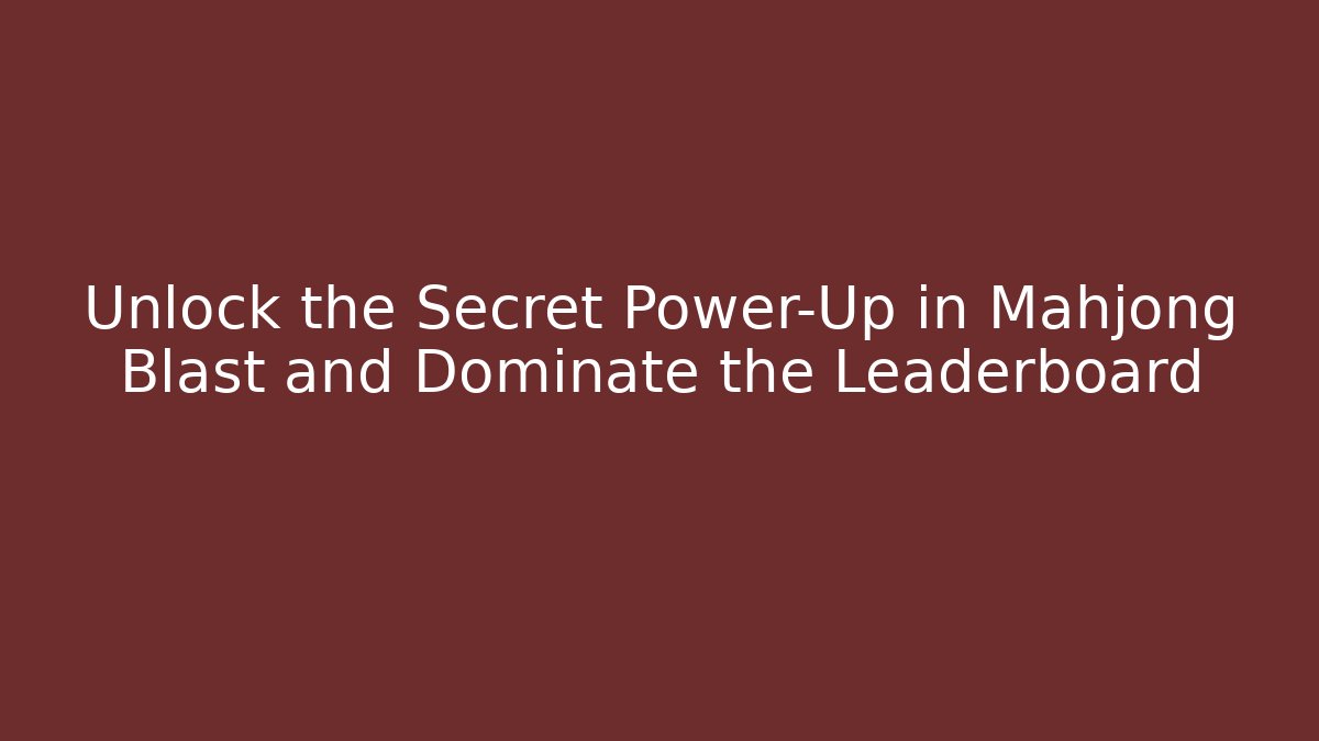 Unlock the Secret Power-Up in Mahjong Blast and Dominate the Leaderboard