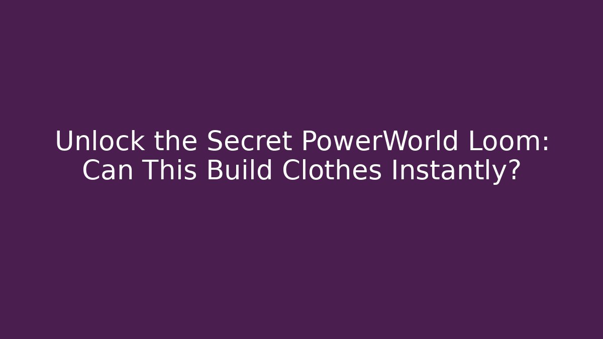 Unlock the Secret PowerWorld Loom: Can This Build Clothes Instantly?