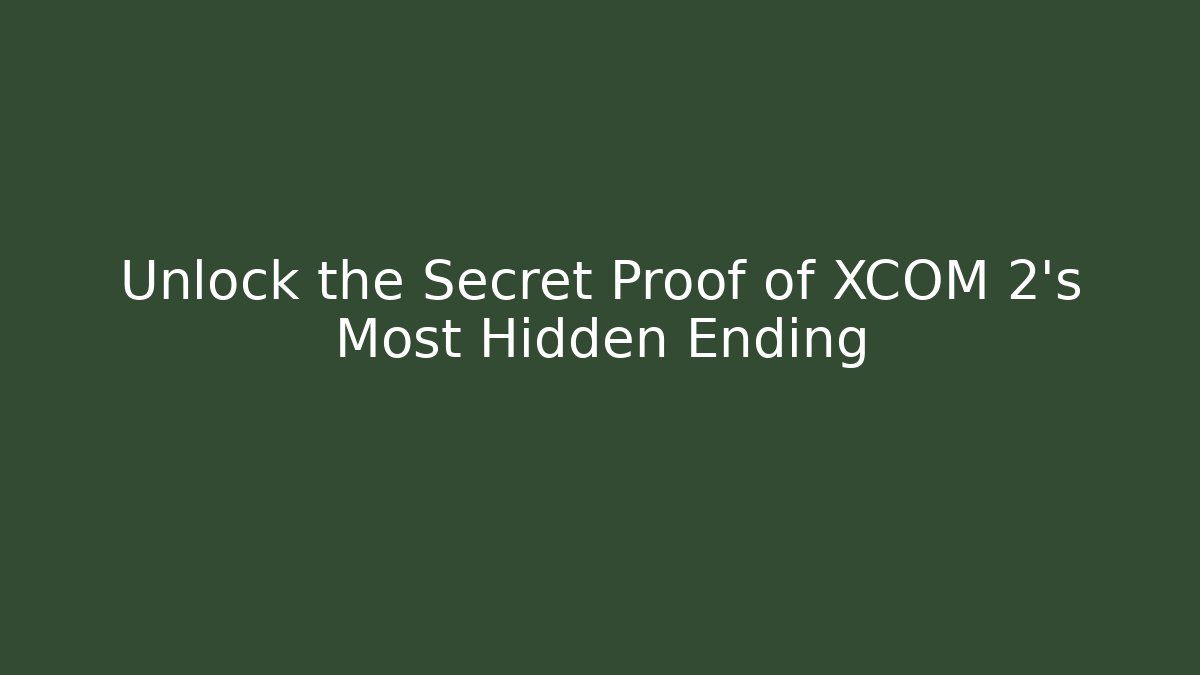 Unlock the Secret Proof of XCOM 2's Most Hidden Ending