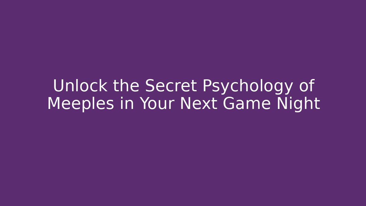 Unlock the Secret Psychology of Meeples in Your Next Game Night
