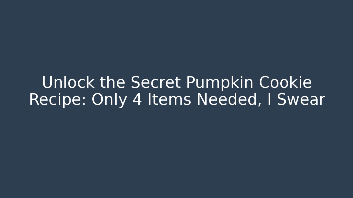 Unlock the Secret Pumpkin Cookie Recipe: Only 4 Items Needed, I Swear