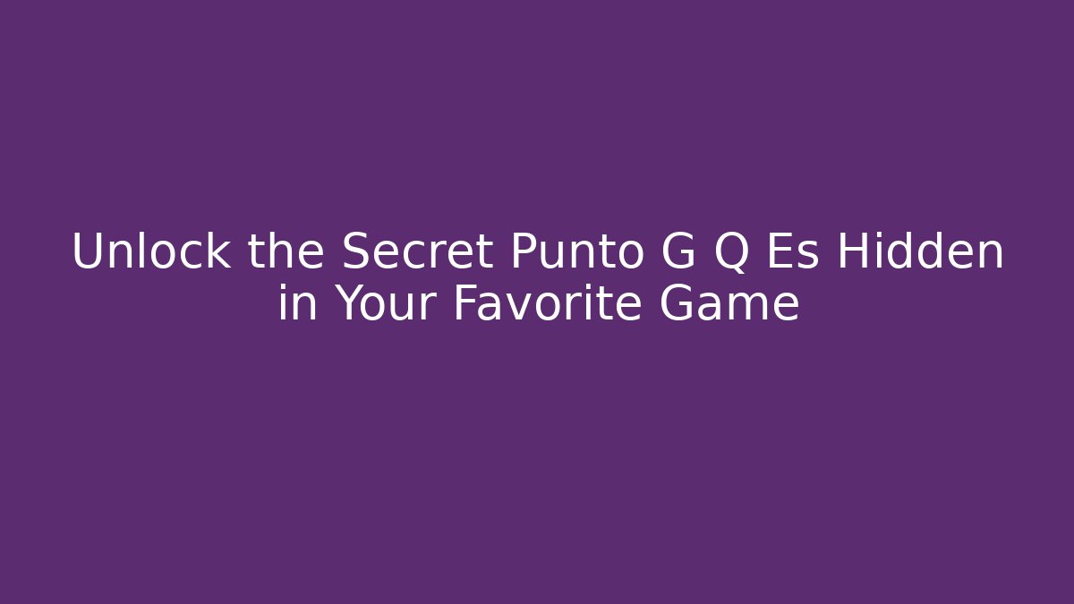 Unlock the Secret Punto G Q Es Hidden in Your Favorite Game