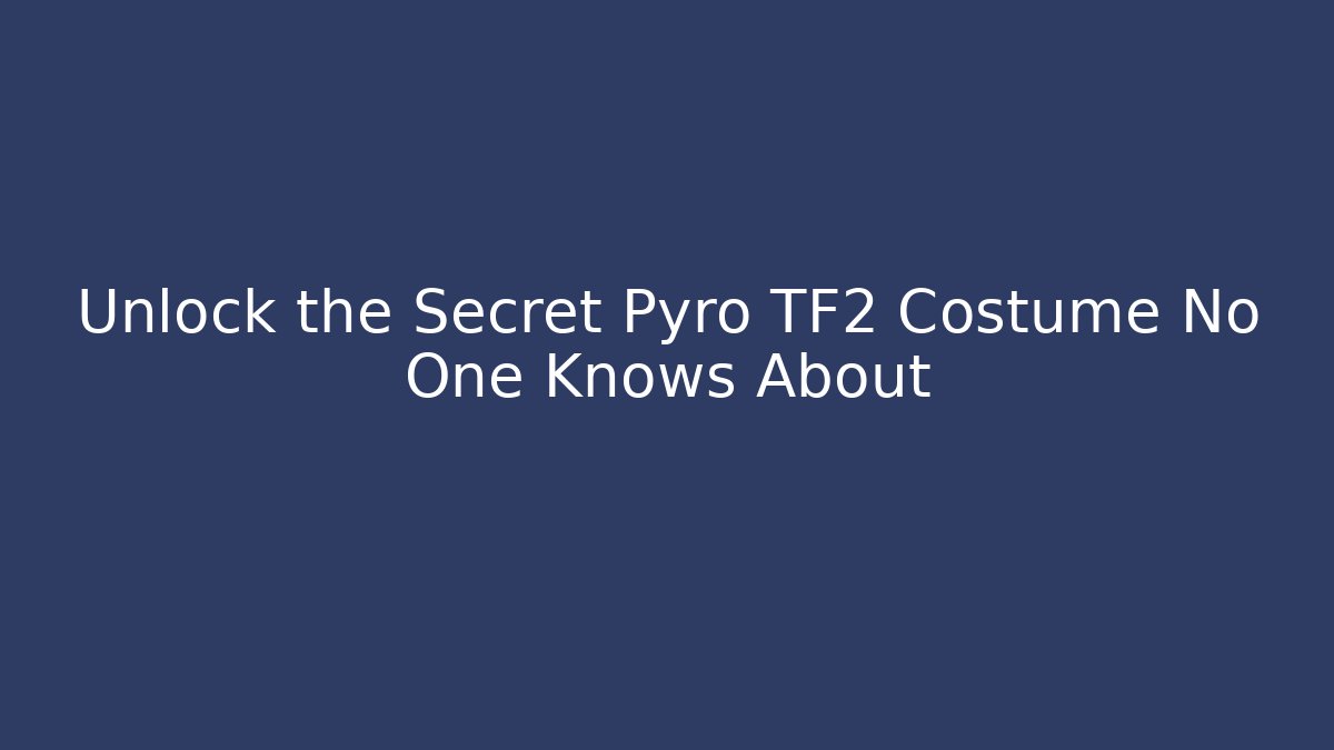 Unlock the Secret Pyro TF2 Costume No One Knows About