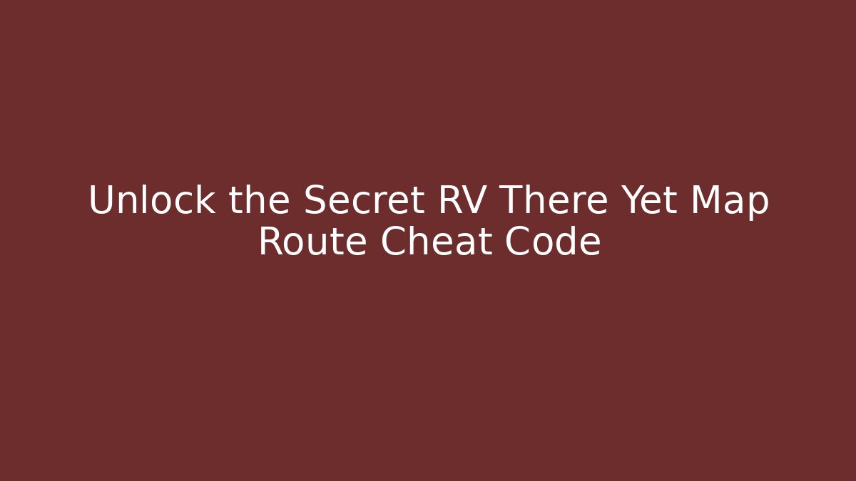 Unlock the Secret RV There Yet Map Route Cheat Code