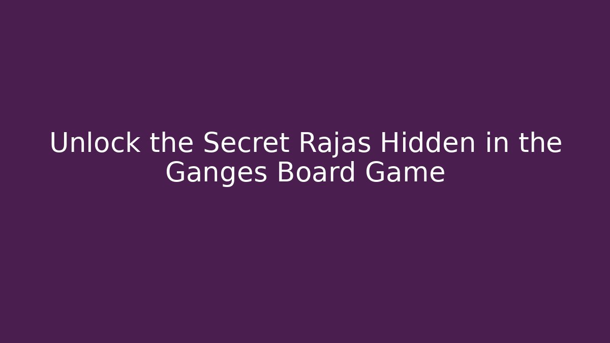 Unlock the Secret Rajas Hidden in the Ganges Board Game