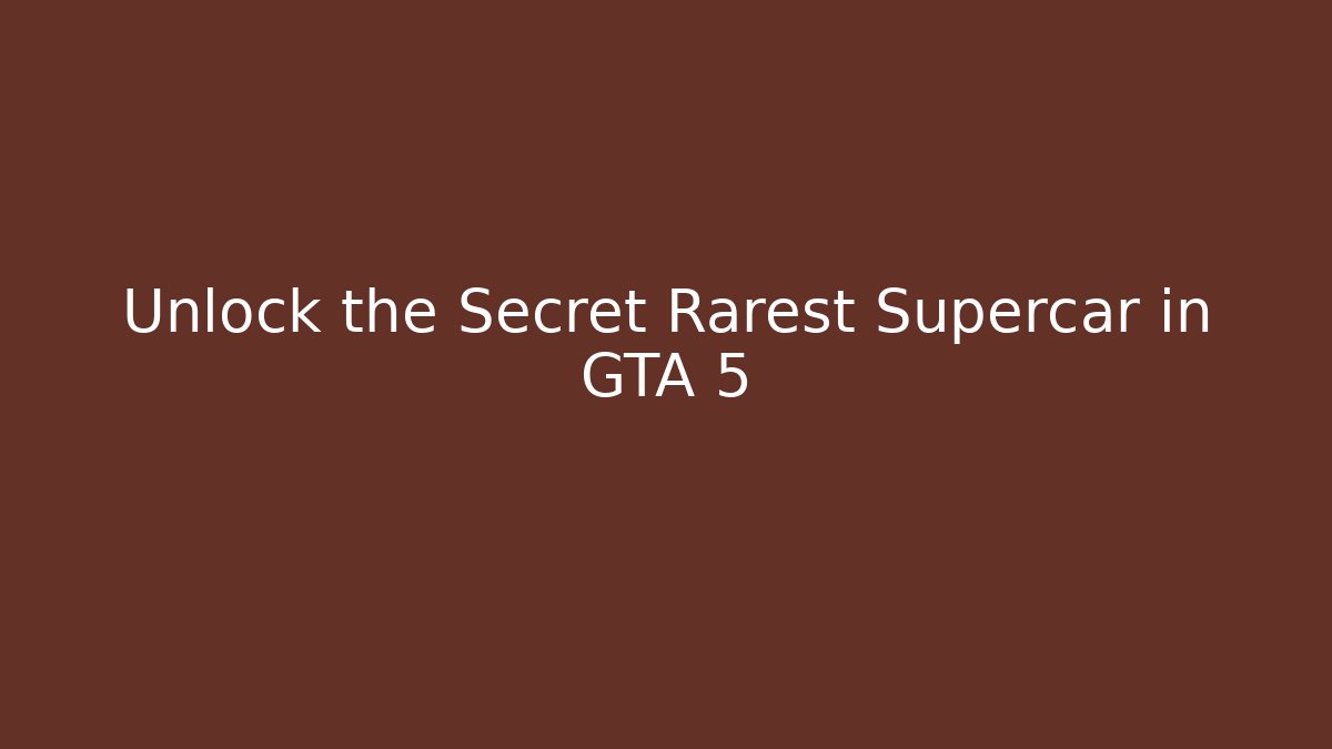 Unlock the Secret Rarest Supercar in GTA 5