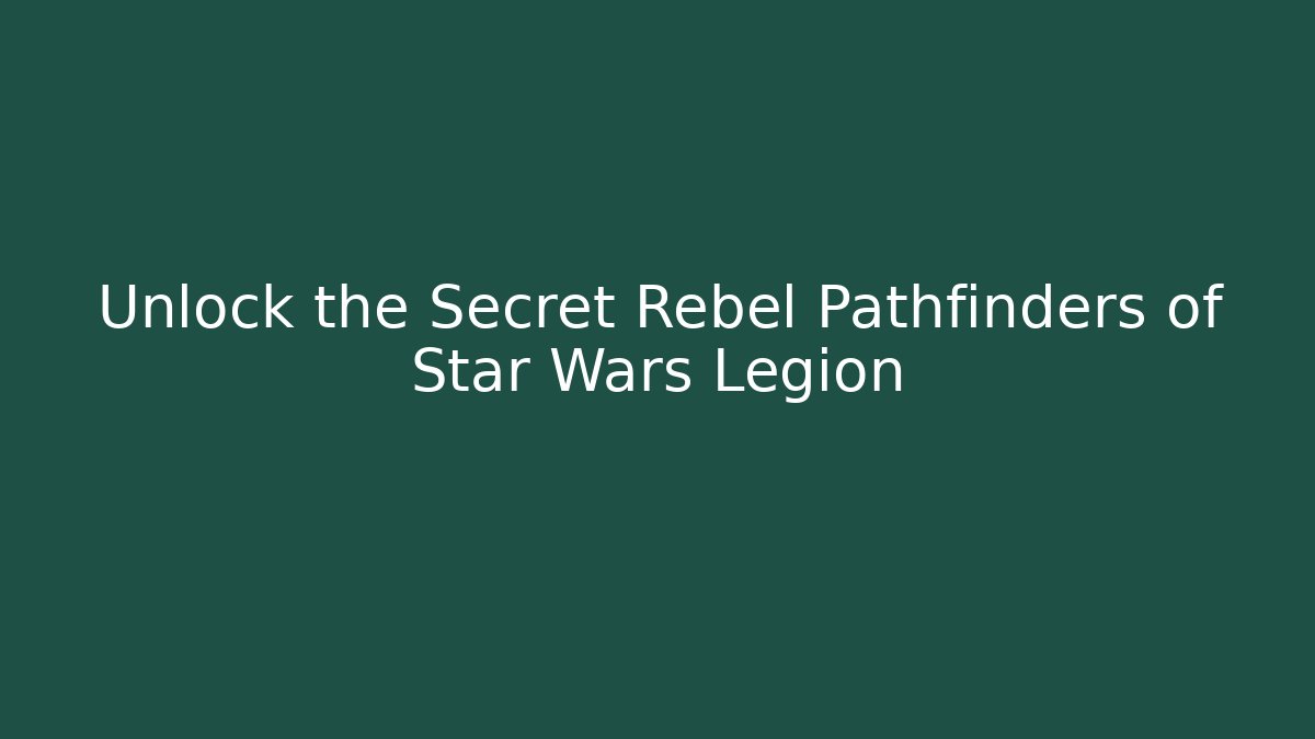 Unlock the Secret Rebel Pathfinders of Star Wars Legion