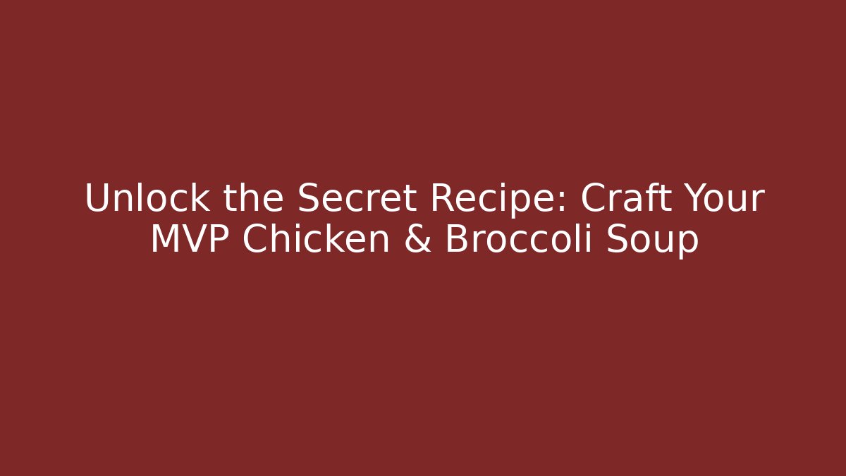 Unlock the Secret Recipe: Craft Your MVP Chicken & Broccoli Soup