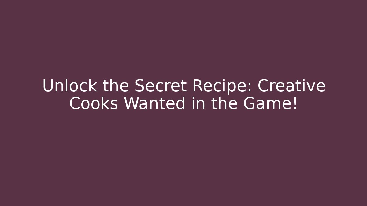 Unlock the Secret Recipe: Creative Cooks Wanted in the Game!