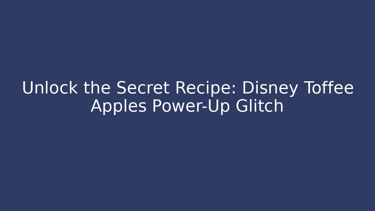 Unlock the Secret Recipe: Disney Toffee Apples Power-Up Glitch