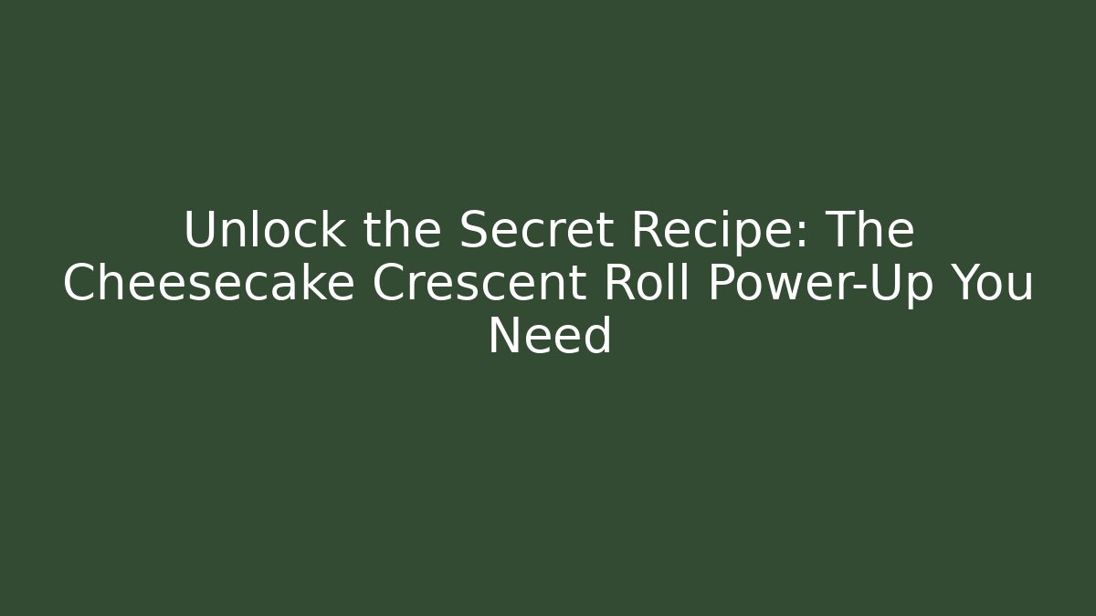 Unlock the Secret Recipe: The Cheesecake Crescent Roll Power-Up You Need