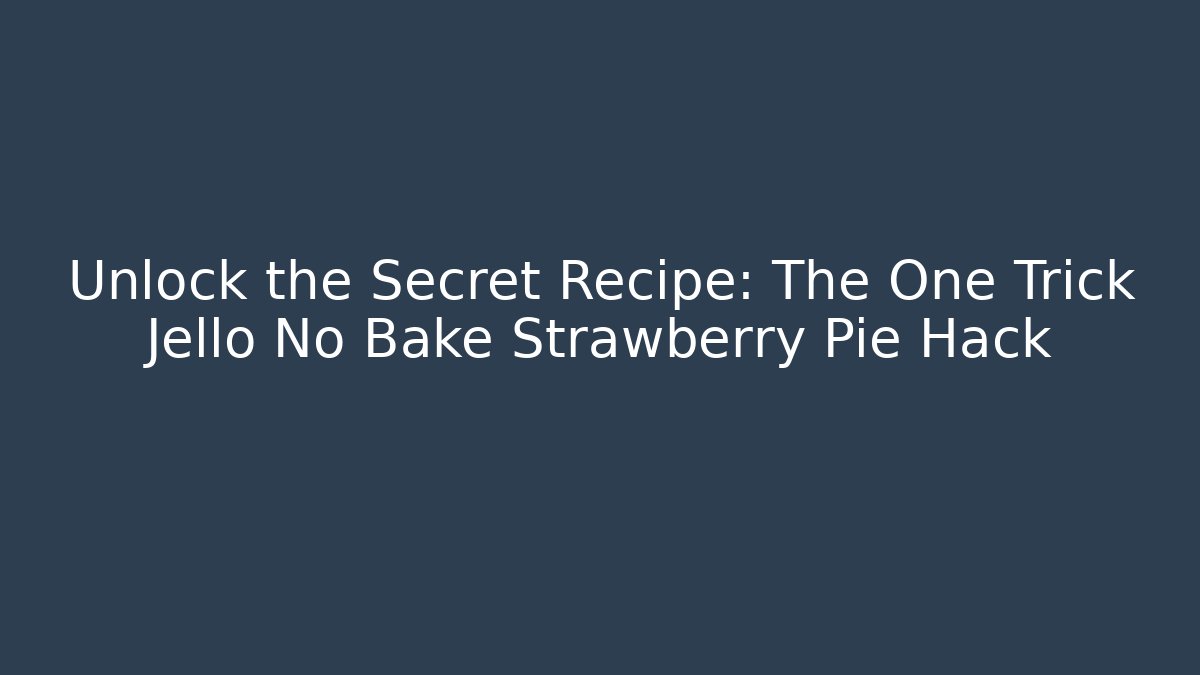 Unlock the Secret Recipe: The One Trick Jello No Bake Strawberry Pie Hack