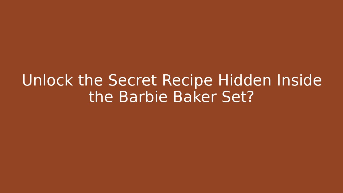 Unlock the Secret Recipe Hidden Inside the Barbie Baker Set?
