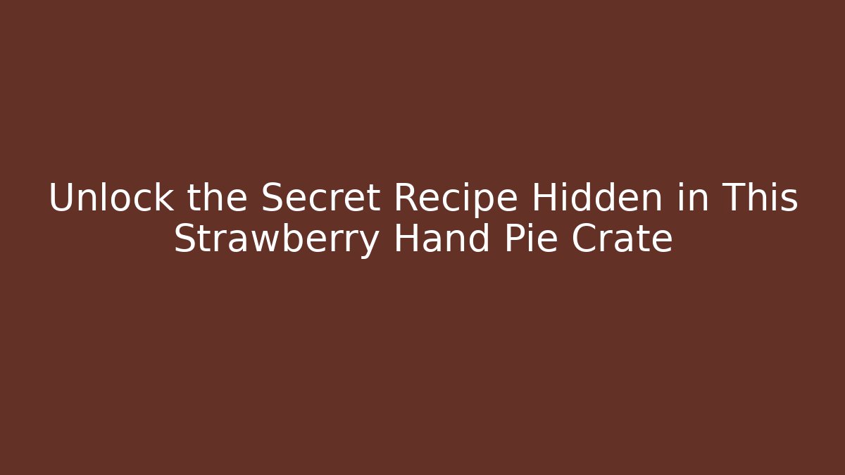 Unlock the Secret Recipe Hidden in This Strawberry Hand Pie Crate