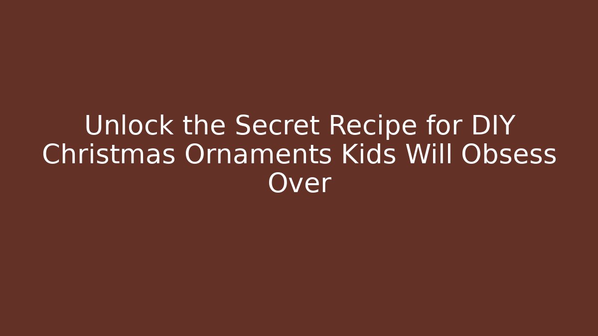Unlock the Secret Recipe for DIY Christmas Ornaments Kids Will Obsess Over